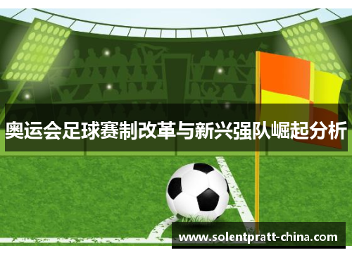 奥运会足球赛制改革与新兴强队崛起分析