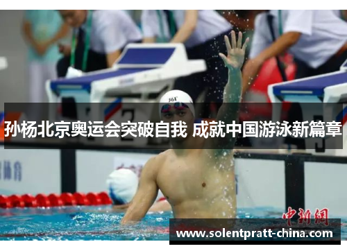 孙杨北京奥运会突破自我 成就中国游泳新篇章