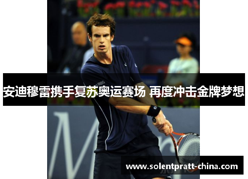 安迪穆雷携手复苏奥运赛场 再度冲击金牌梦想