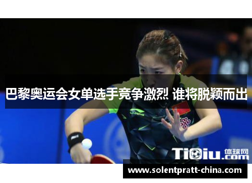 巴黎奥运会女单选手竞争激烈 谁将脱颖而出