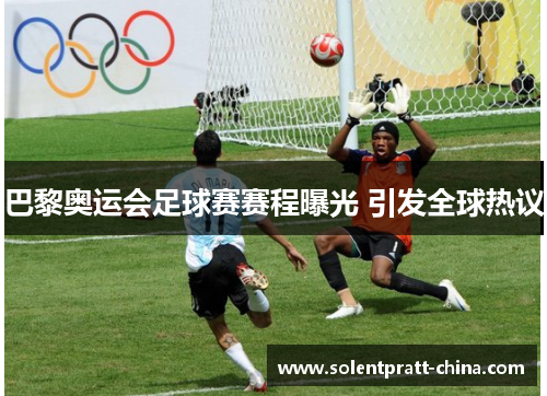 巴黎奥运会足球赛赛程曝光 引发全球热议