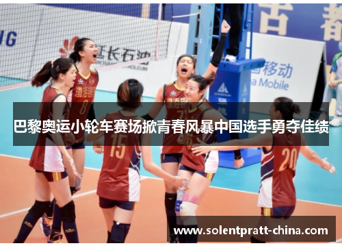 巴黎奥运小轮车赛场掀青春风暴中国选手勇夺佳绩