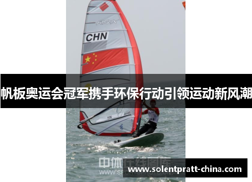 帆板奥运会冠军携手环保行动引领运动新风潮