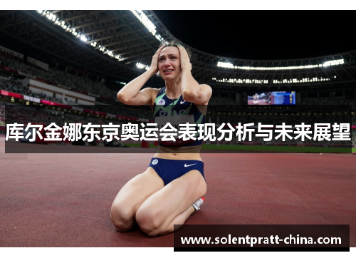 库尔金娜东京奥运会表现分析与未来展望